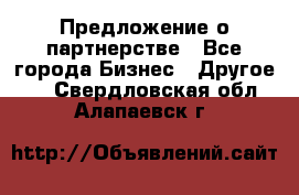 Предложение о партнерстве - Все города Бизнес » Другое   . Свердловская обл.,Алапаевск г.